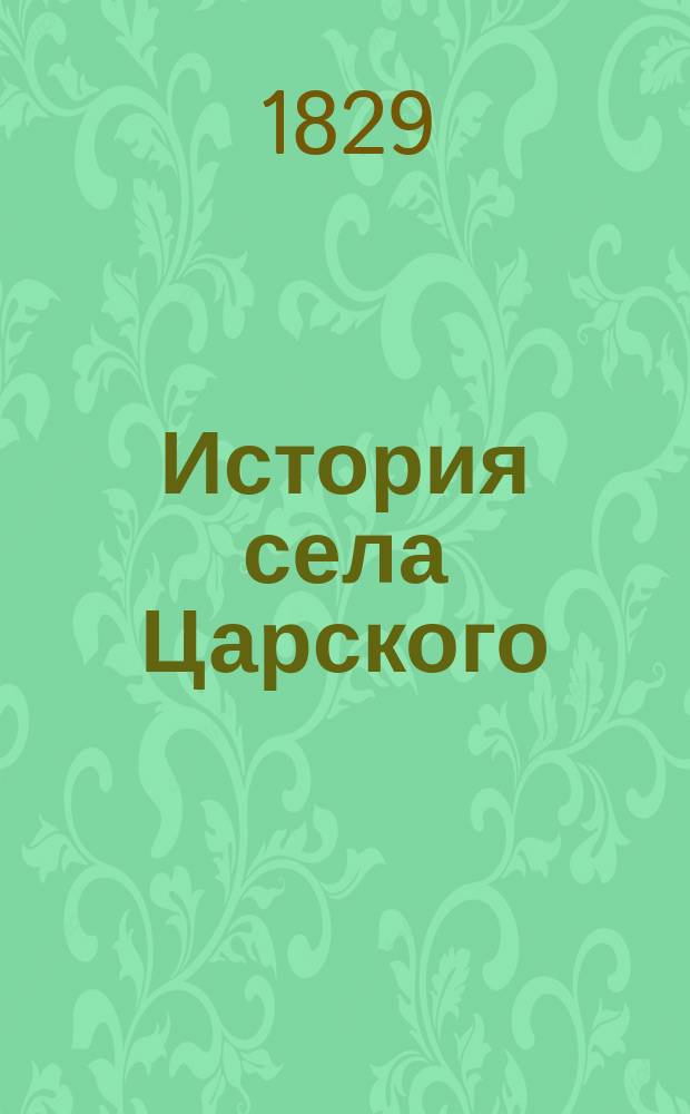 История села Царского : В 3 ч. [Ч. 1 : Содержащая повествовательное отделение. С 1708 до 1742 годы]