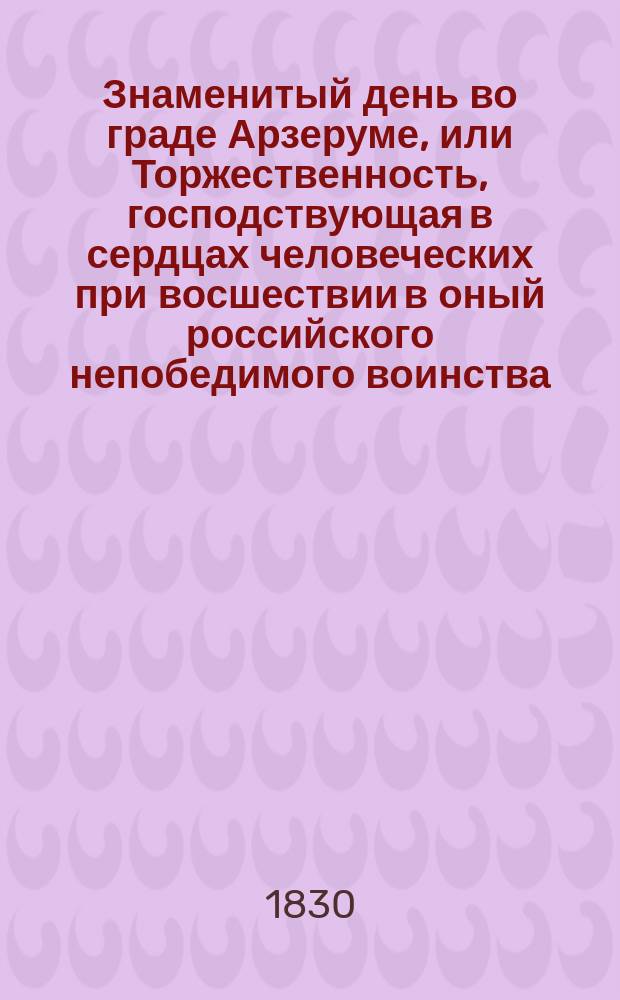 Знаменитый день во граде Арзеруме, или Торжественность, господствующая в сердцах человеческих при восшествии в оный российского непобедимого воинства : Произведение авт. Сына природы Федота Кузмичева. Песнь 2