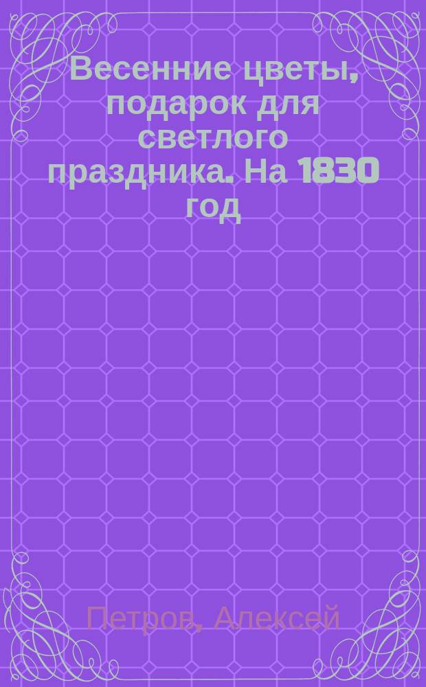 Весенние цветы, подарок для светлого праздника. На 1830 год