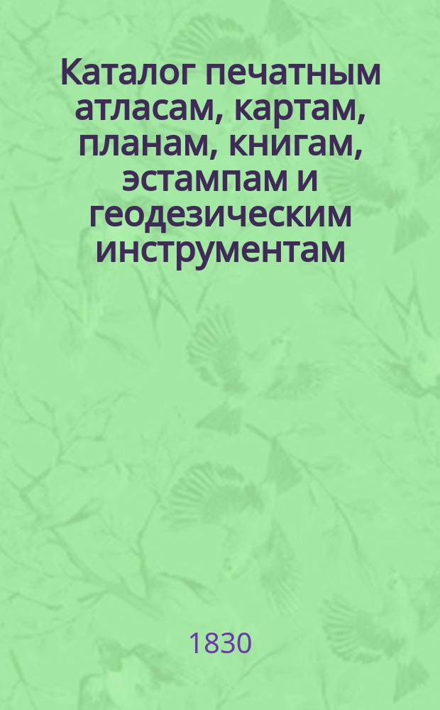 Каталог печатным атласам, картам, планам, книгам, эстампам и геодезическим инструментам, продающимся при Военно-топографическом депо, с показанием цен