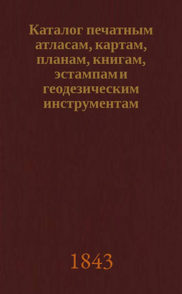 Каталог печатным атласам, картам, планам, книгам, эстампам и геодезическим инструментам, продающимся при Военно-топографическом депо, с показанием цен