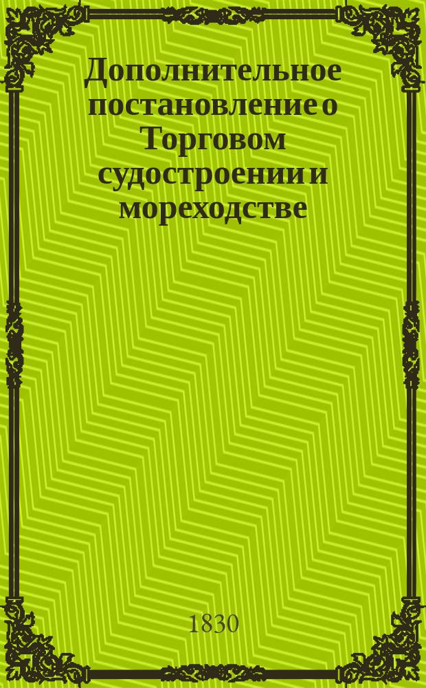 Дополнительное постановление о Торговом судостроении и мореходстве : Утв. 12-го февр. 1830 г
