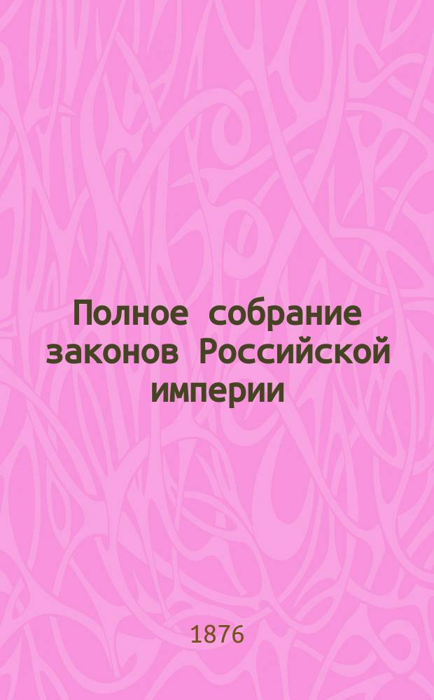Полное собрание законов Российской империи : Собрание 2. Т. 1-. Т. 48. Отд-ние 2 : 1873