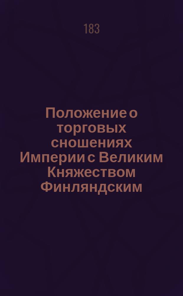 Положение о торговых сношениях Империи с Великим Княжеством Финляндским : Утв. 14 июня 1835 г