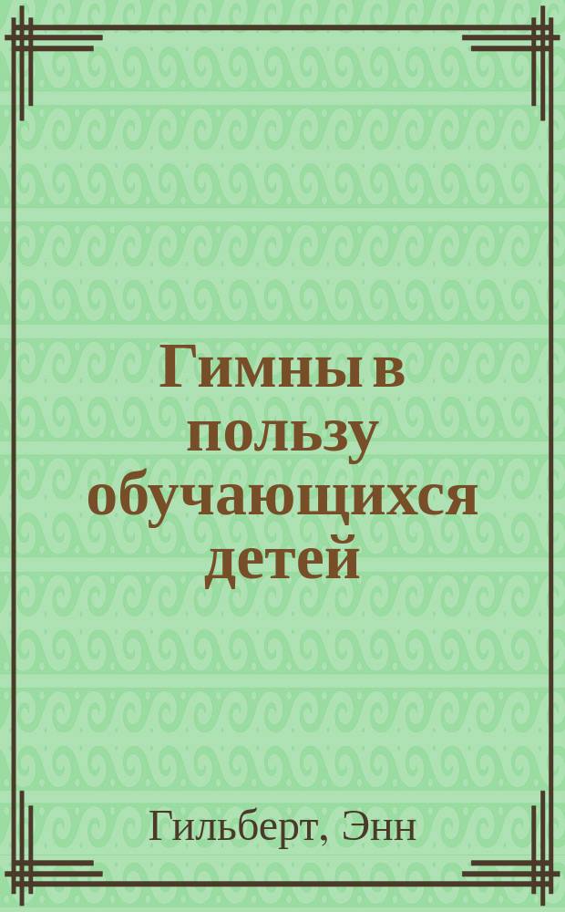Гимны в пользу обучающихся детей : Творение г-жи Гильберт