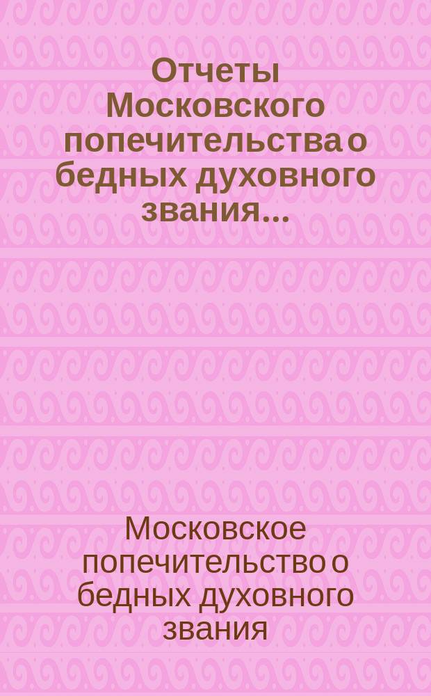 Отчеты Московского попечительства о бедных духовного звания...