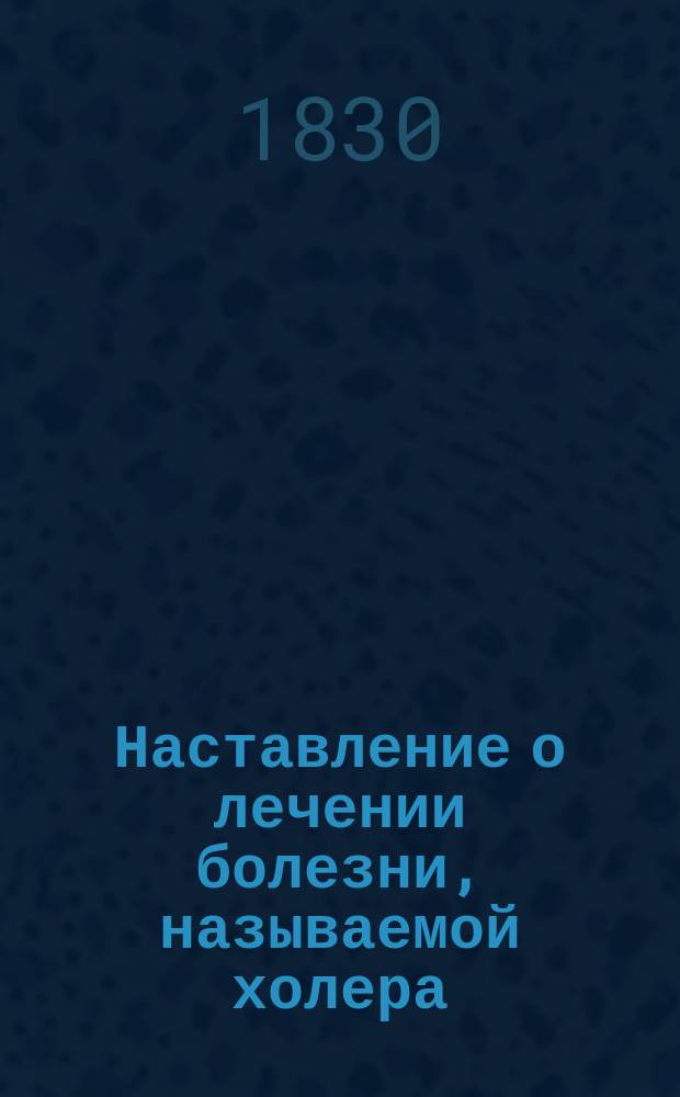 Наставление о лечении болезни, называемой холера (Cholera morbus), изданное Медицинским советом