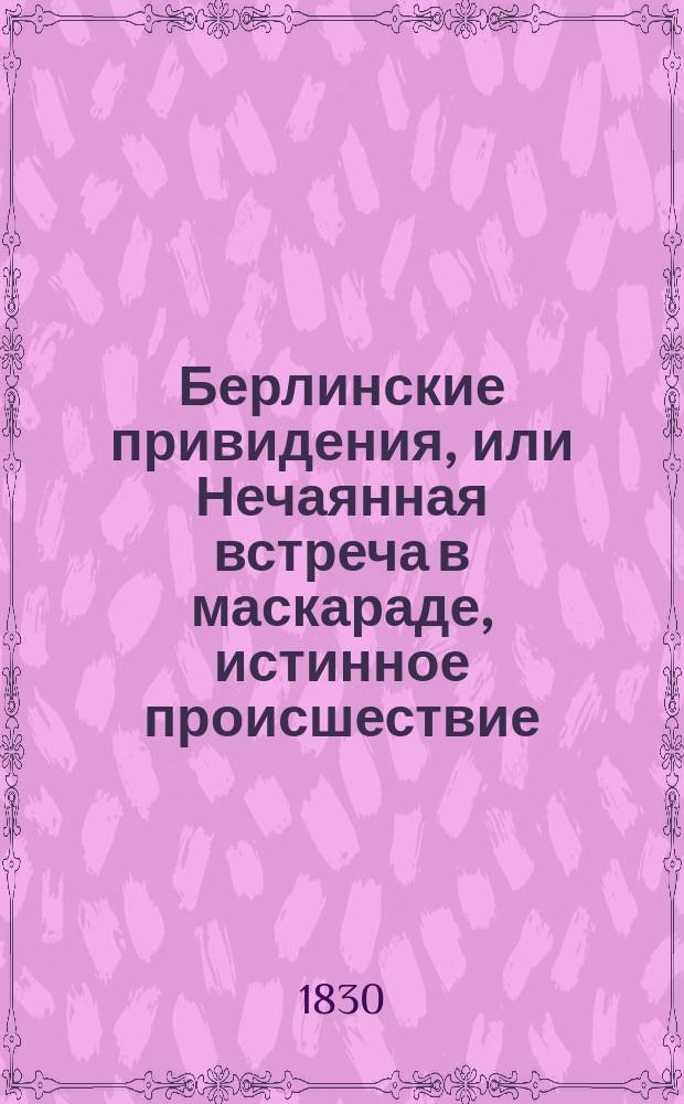 Берлинские привидения, или Нечаянная встреча в маскараде, истинное происшествие : Пер. с фр