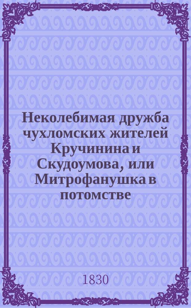 Неколебимая дружба чухломских жителей Кручинина и Скудоумова, или Митрофанушка в потомстве : Московская повесть. Ч. 2