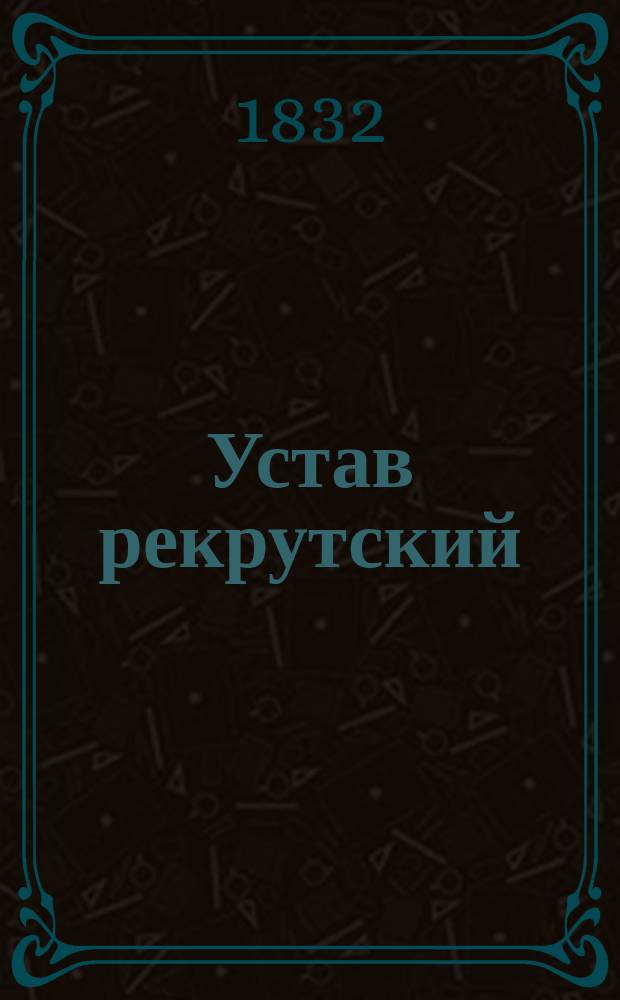 Устав рекрутский : С прил. : Утв. 28 июня 1831 г