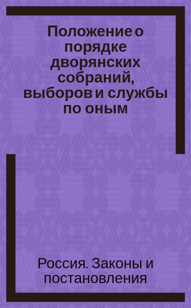 Положение о порядке дворянских собраний, выборов и службы по оным : Утв. 6 дек. 1831 г