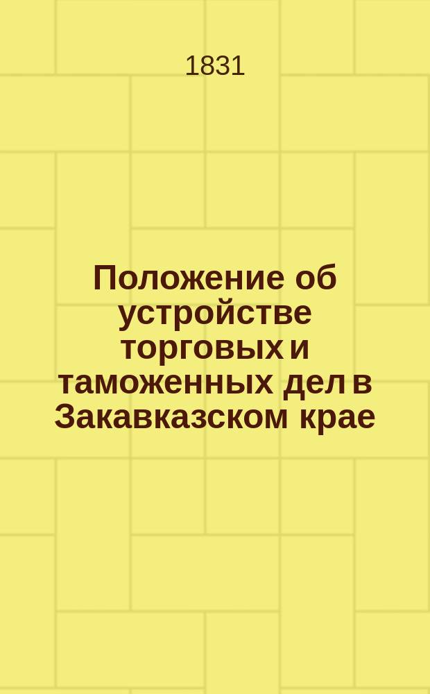 Положение об устройстве торговых и таможенных дел в Закавказском крае : Утв. 3 июня 1831 г.