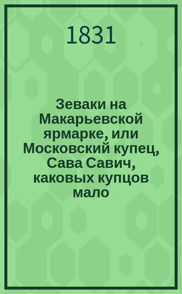 Зеваки на Макарьевской ярмарке, или Московский купец, Сава Савич, каковых купцов мало. Ч. 1