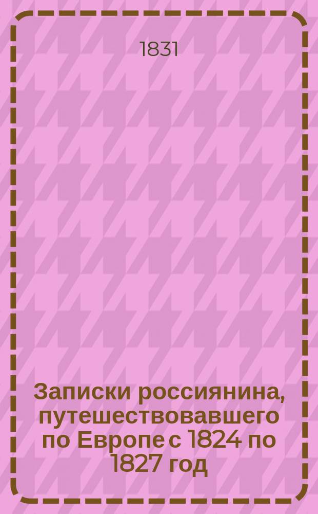 Записки россиянина, путешествовавшего по Европе с 1824 по 1827 год : Кн. 1-2. Кн. 1
