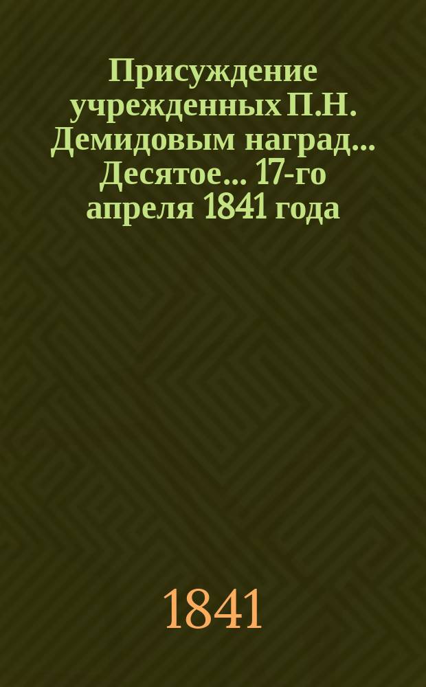 ... Присуждение учрежденных П.Н. Демидовым наград... Десятое... 17-го апреля 1841 года