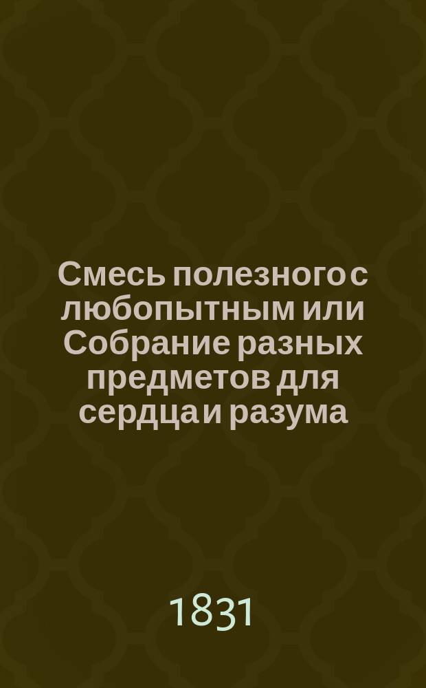 Смесь полезного с любопытным или Собрание разных предметов для сердца и разума : Ч. 1-2. Ч. 1