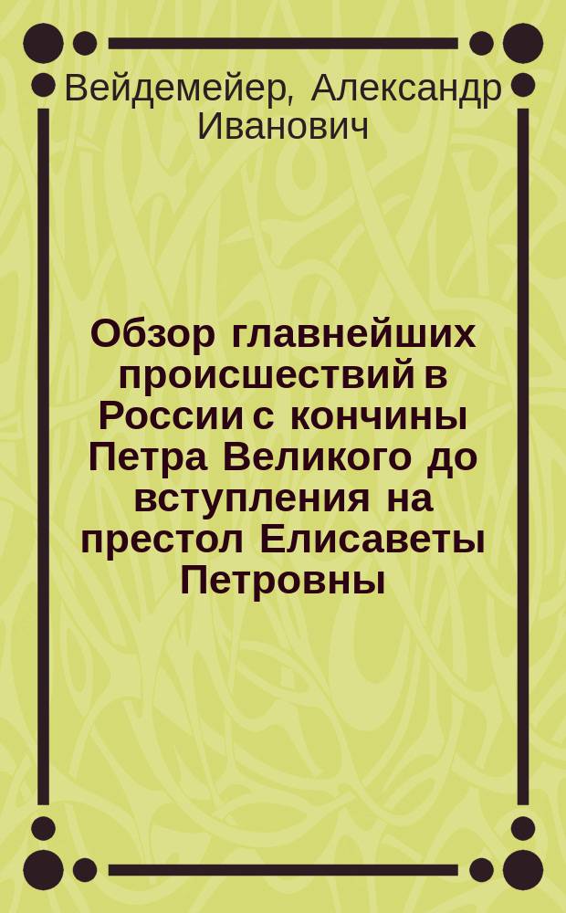 Обзор главнейших происшествий в России с кончины Петра Великого до вступления на престол Елисаветы Петровны