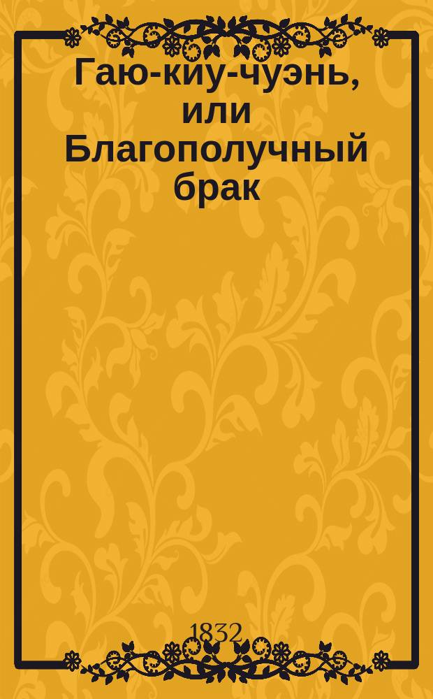 Гаю-киу-чуэнь, или Благополучный брак : Кит. роман В 4 ч. Пер. с фр. Ч. 3