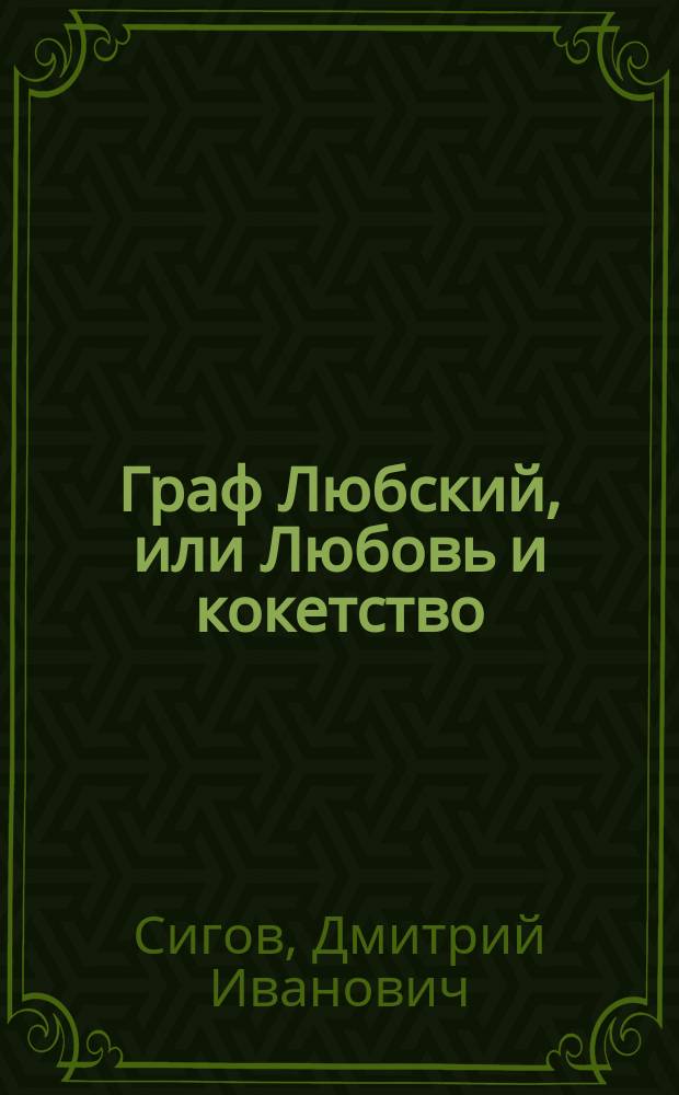 Граф Любский, или Любовь и кокетство : Рус. нравоописат. роман