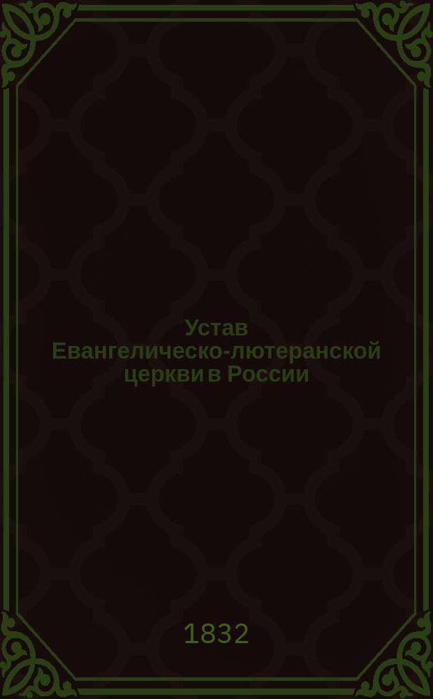 Устав Евангелическо-лютеранской церкви в России: Утв. 28 дек. 1832 г.; Наказ духовенству и начальствам Евангелическо-лютеранской церкви в России; Указ Правительствующему сенату
