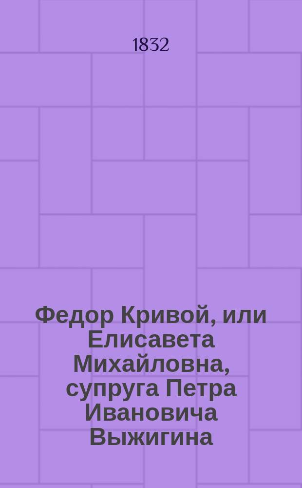 Федор Кривой, или Елисавета Михайловна, супруга Петра Ивановича Выжигина : Нравств.-сатир. роман, в 3 ч. Ч. 3