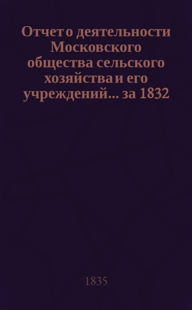 Отчет о деятельности Московского общества сельского хозяйства и его учреждений... за 1832, 1833 и 1834 годы