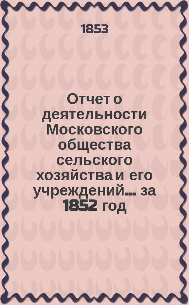 Отчет о деятельности Московского общества сельского хозяйства и его учреждений... за 1852 год