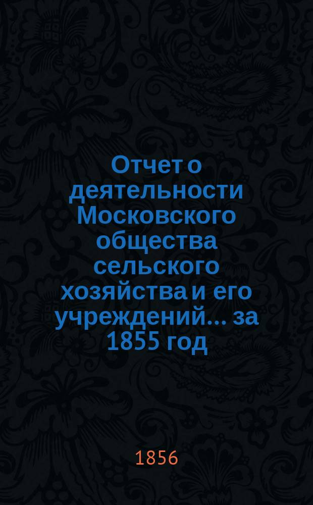 Отчет о деятельности Московского общества сельского хозяйства и его учреждений... за 1855 год