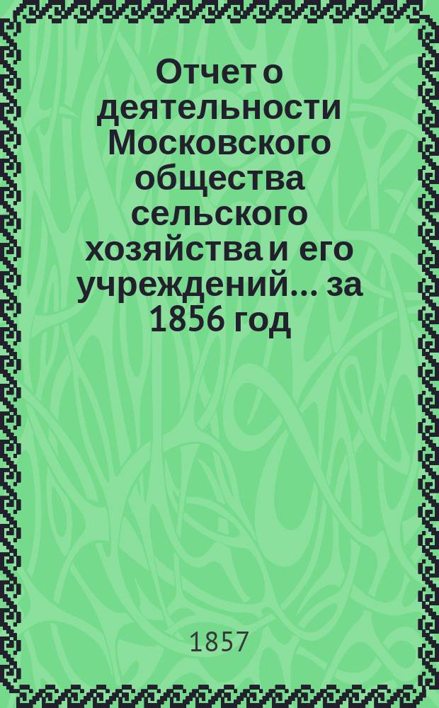 Отчет о деятельности Московского общества сельского хозяйства и его учреждений... за 1856 год