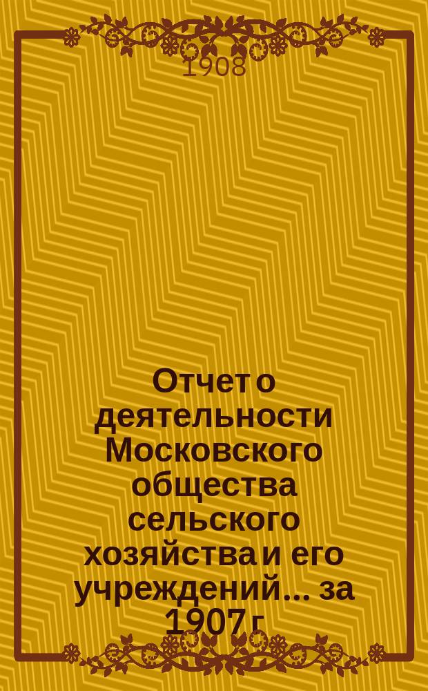Отчет о деятельности Московского общества сельского хозяйства и его учреждений... за 1907 г.