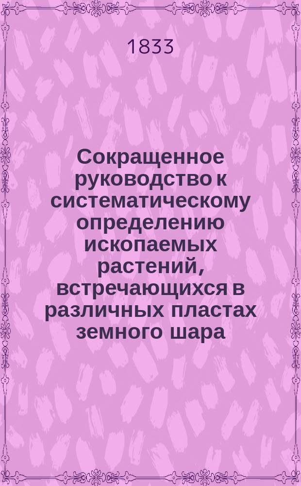 Сокращенное руководство к систематическому определению ископаемых растений, встречающихся в различных пластах земного шара. Ч. 2