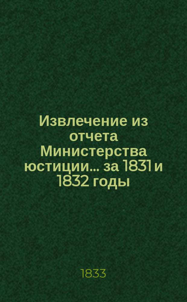 Извлечение из отчета Министерства юстиции... ... за 1831 и 1832 годы