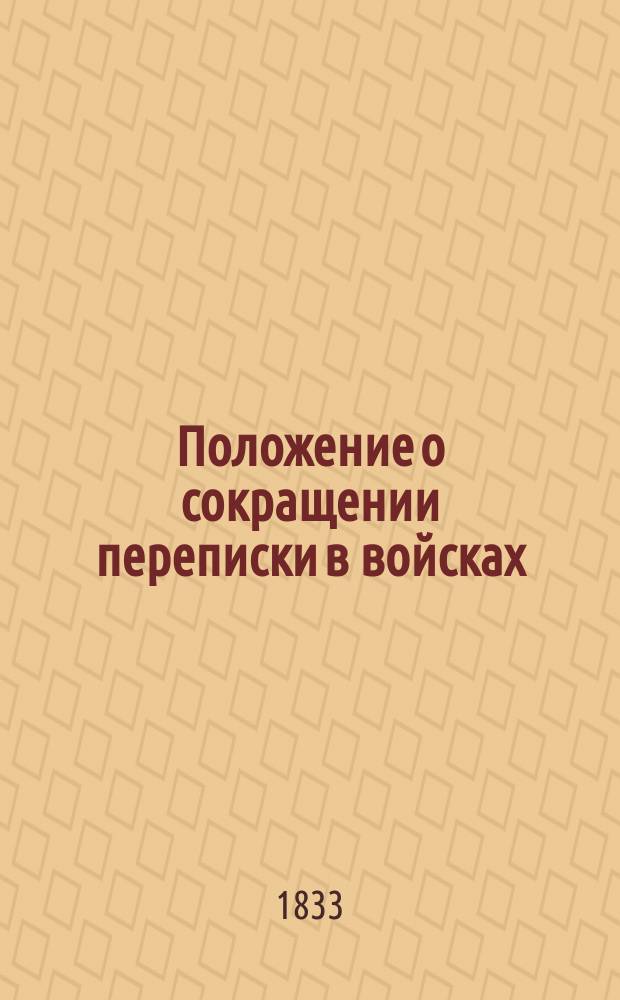 Положение о сокращении переписки в войсках : Ч. 1-2 [Утв. 15 авг. 1833 г.]. Ч. 1