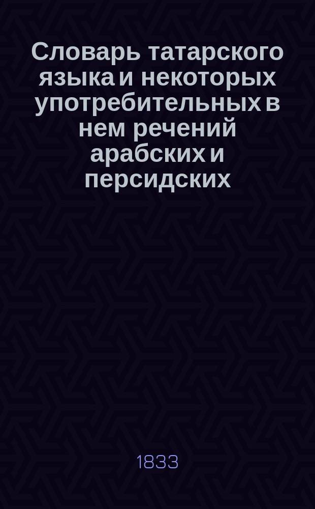 Словарь татарского языка и некоторых употребительных в нем речений арабских и персидских, собранный трудами и тщанием учителя татарского языка в Казанской семинарии, священника Александра Троянского : Т. 1-2. Т. 1