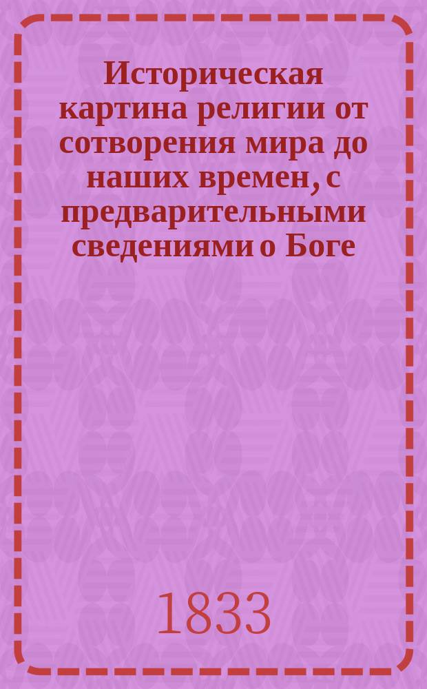 Историческая картина религии от сотворения мира до наших времен, с предварительными сведениями о Боге, о Ветхом и Новом завете, об ангелах и человеке, представленная в беседах