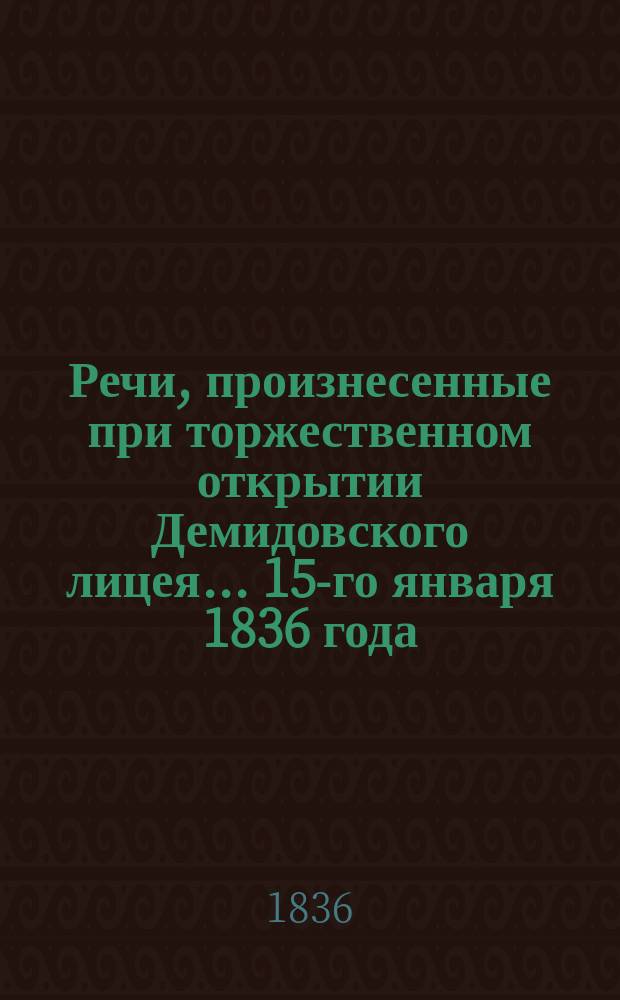 Речи, произнесенные при торжественном открытии Демидовского лицея... ... 15-го января 1836 года