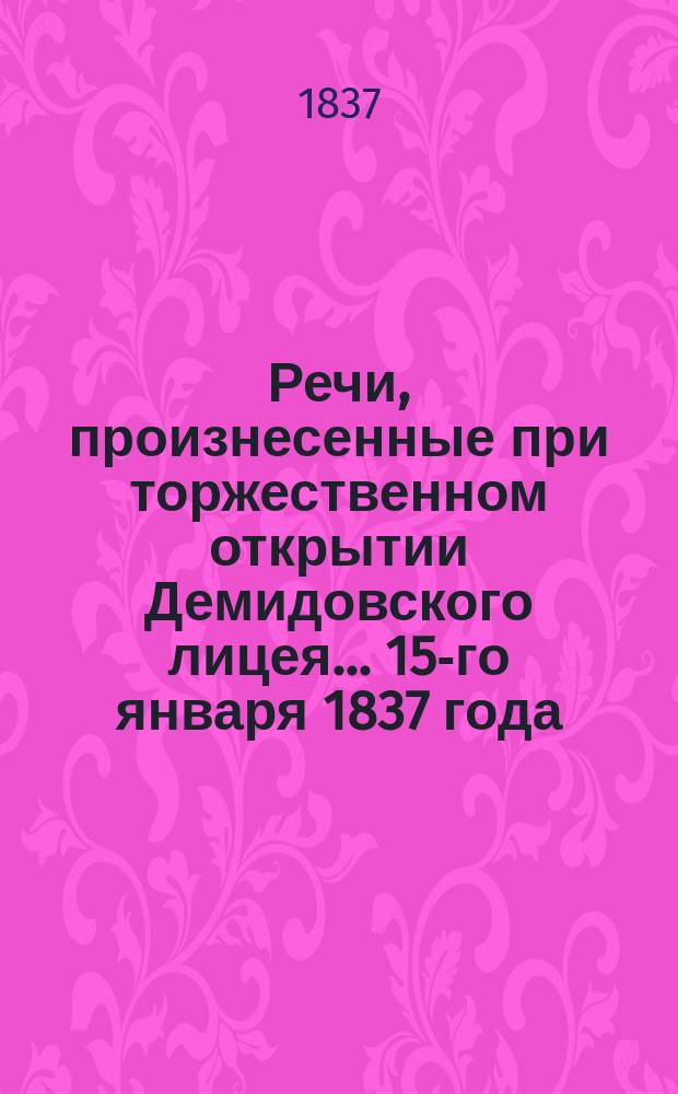 Речи, произнесенные при торжественном открытии Демидовского лицея... ... 15-го января 1837 года