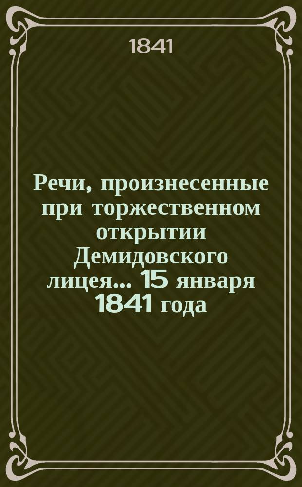 Речи, произнесенные при торжественном открытии Демидовского лицея... ... 15 января 1841 года