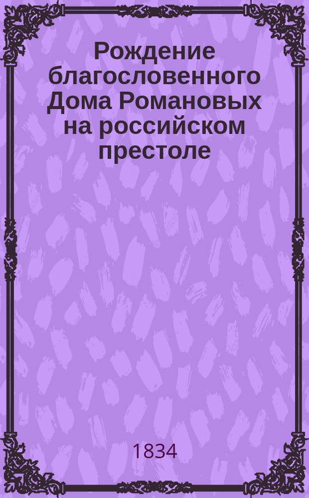 Рождение благословенного Дома Романовых на российском престоле : Романич. картины ист. событий В 4 г. Ч. 4