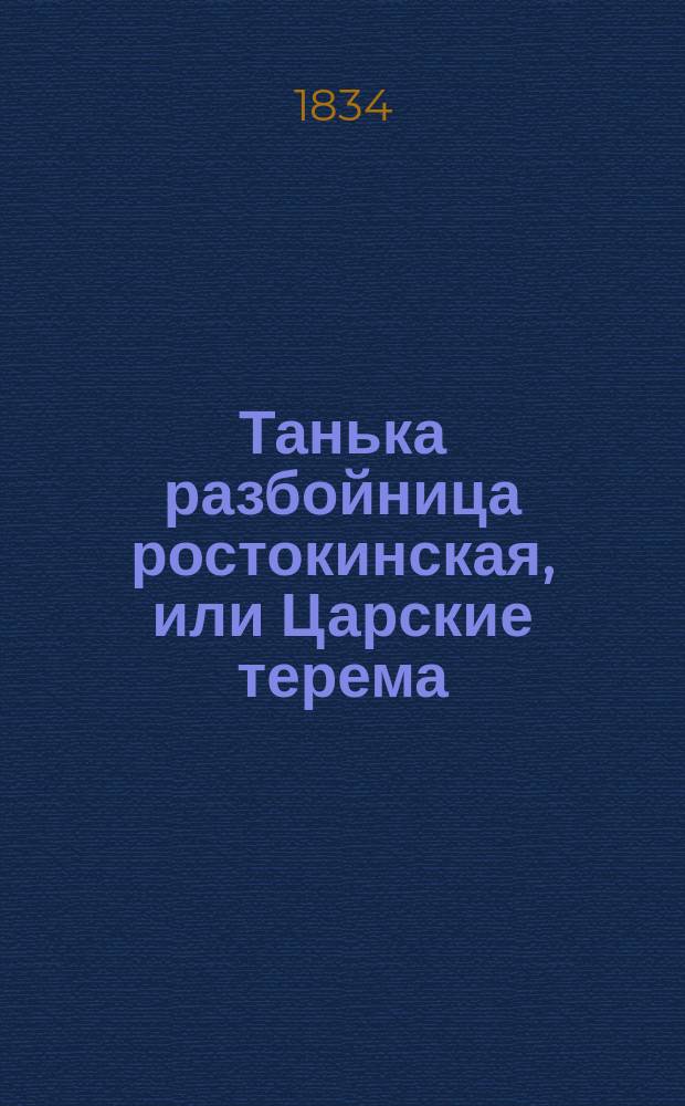 Танька разбойница ростокинская, или Царские терема : Ист. повесть XVIII ст. С песнями, обрядами и празднествами тогдашнего быта Из преданий рус. старины. Ч. 1