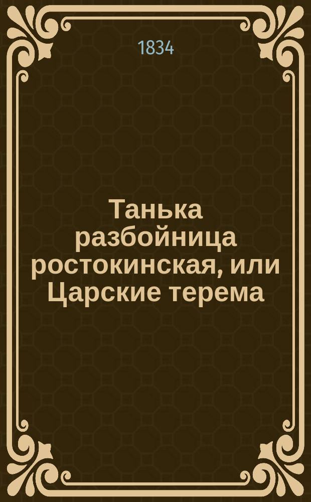 Танька разбойница ростокинская, или Царские терема : Ист. повесть XVIII ст. С песнями, обрядами и празднествами тогдашнего быта Из преданий рус. старины. Ч. 2