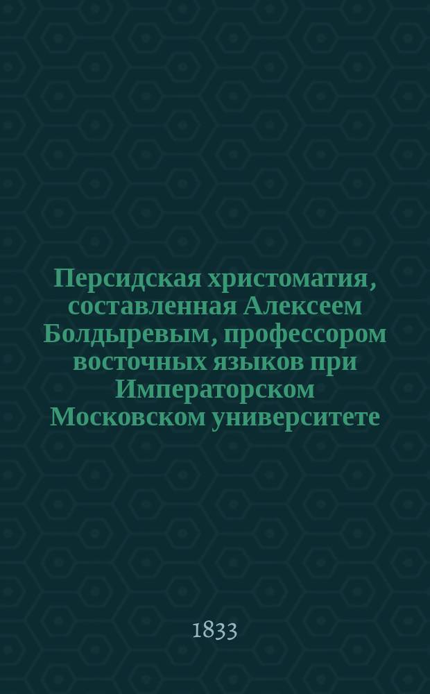 Персидская христоматия, составленная Алексеем Болдыревым, профессором восточных языков при Императорском Московском университете