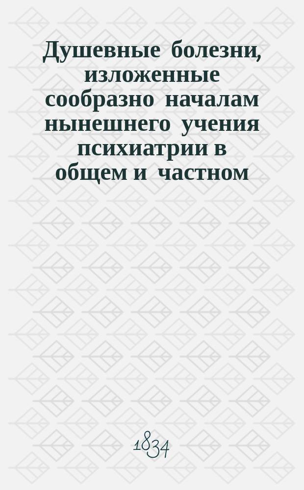 Душевные болезни, изложенные сообразно началам нынешнего учения психиатрии в общем и частном, теоретическом и практическом содержании доктором медицины Петром Бутковским : Ч. 1-2. Ч. 2 : Содержащая описание болезней в особенности