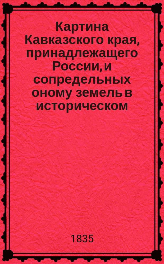 Картина Кавказского края, принадлежащего России, и сопредельных оному земель в историческом, статистическом, этнографическом, финансовом и торговом отношениях. Ч. 3