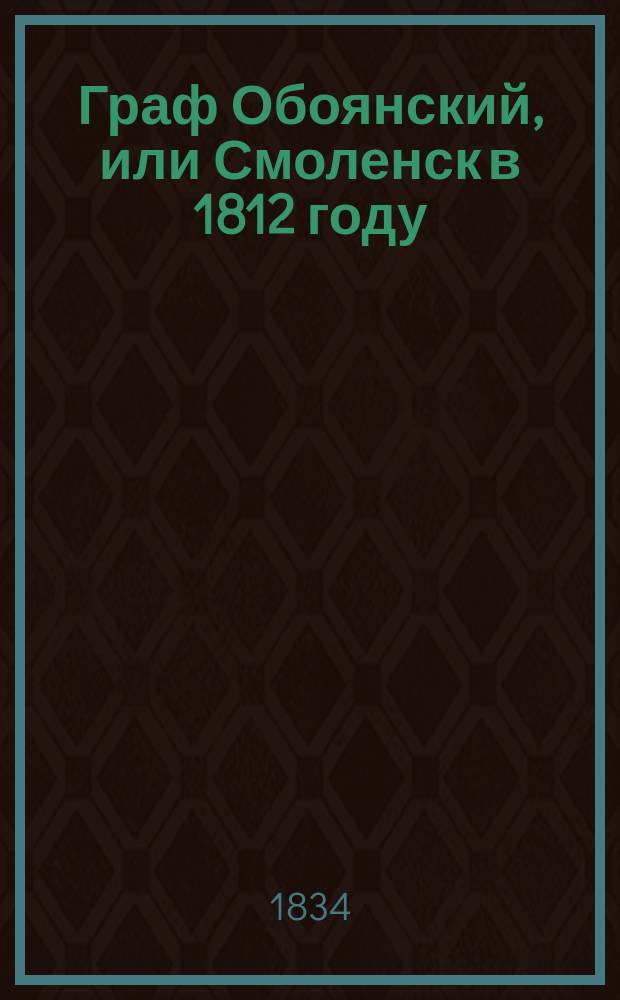 Граф Обоянский, или Смоленск в 1812 году : Рассказ инвалида. Ч. 1