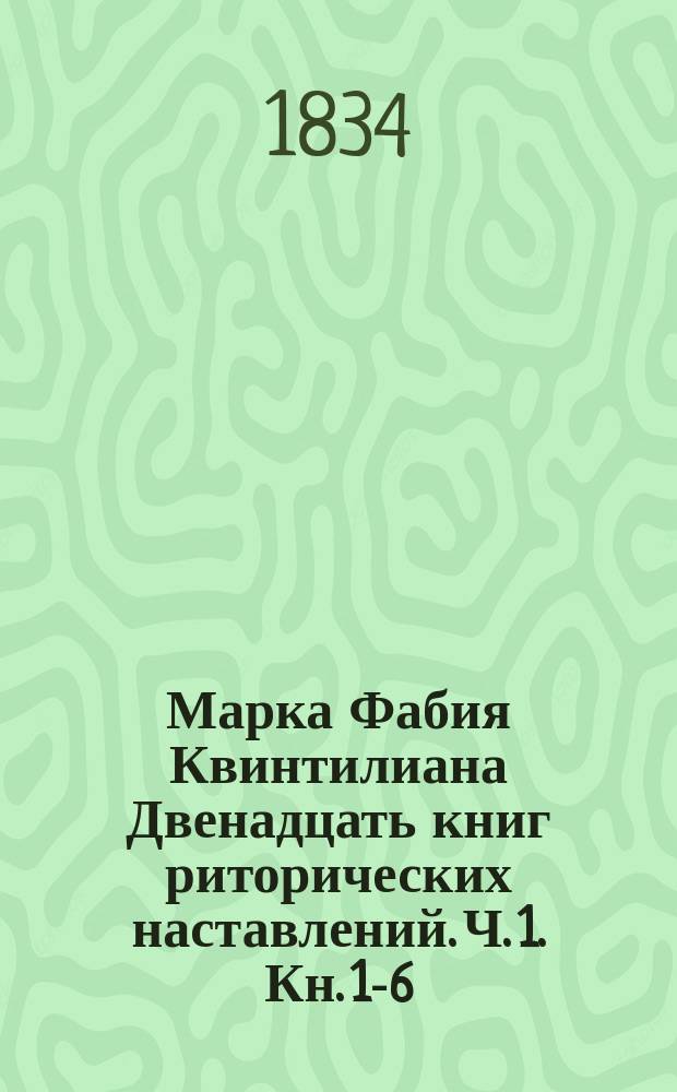 Марка Фабия Квинтилиана Двенадцать книг риторических наставлений. Ч. 1. [Кн. 1-6]
