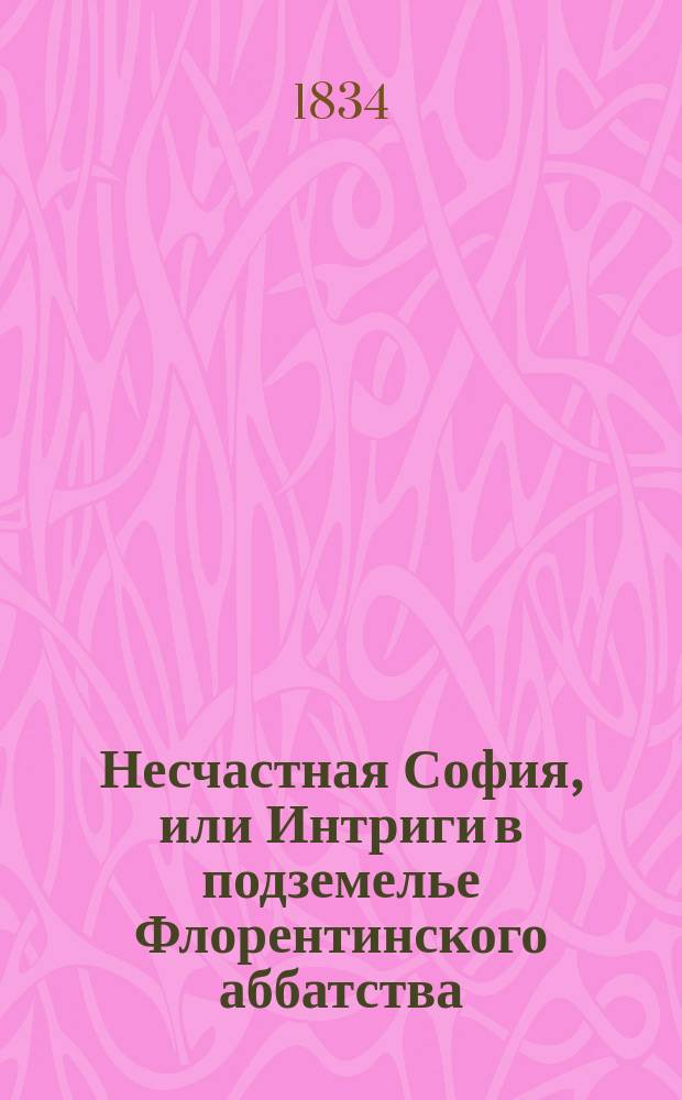 Несчастная София, или Интриги в подземелье Флорентинского аббатства : Нравоучит. повесть 17 века : В 3 ч