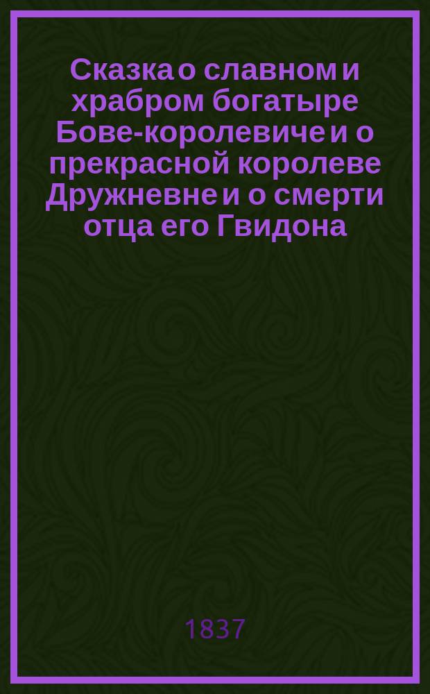 Сказка о славном и храбром богатыре Бове-королевиче и о прекрасной королеве Дружневне и о смерти отца его Гвидона