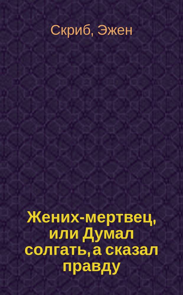 Жених-мертвец, или Думал солгать, а сказал правду : Водевиль в 1 д