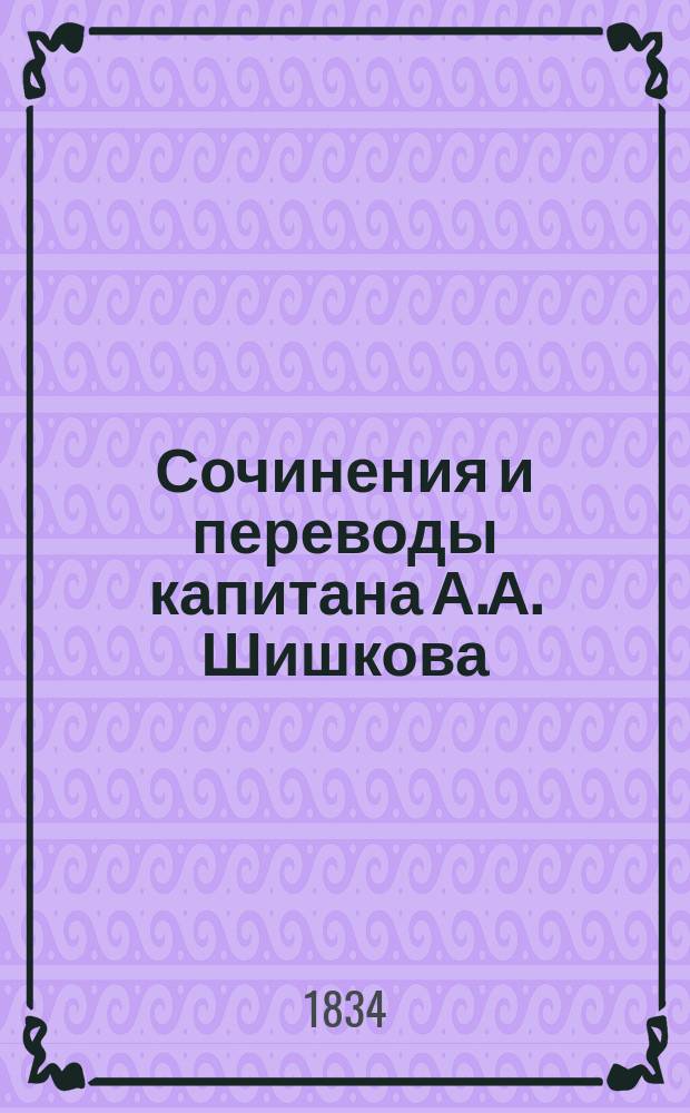 Сочинения и переводы капитана А.А. Шишкова : Ч. 1-4. Ч. 1
